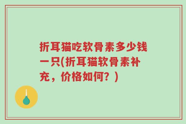 折耳猫吃软骨素多少钱一只(折耳猫软骨素补充,价格如何?)-第1张图片-超越 折耳猫吃软骨素多少钱一只(折耳猫软骨素补充,价格如何?)-第1张图片-超越