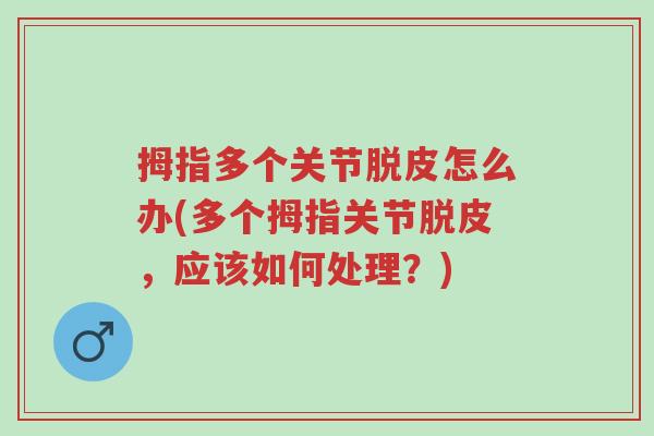 拇指多个关节脱皮怎么办(多个拇指关节脱皮,应该如何处理?)-第1张图片-超越 拇指多个关节脱皮怎么办(多个拇指关节脱皮,应该如何处理?)-第1张图片-超越