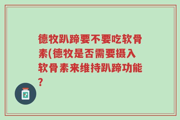 德牧趴蹄要不要吃软骨素(德牧是否需要摄入软骨素来维持趴蹄功能？-第1张图片-超越
