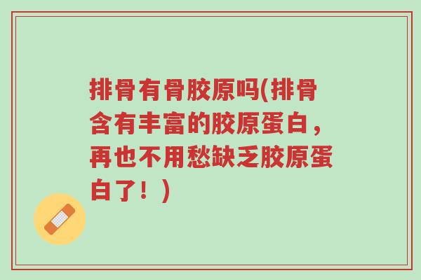 排骨有骨胶原吗(排骨含有丰富的胶原蛋白,再也不用愁缺乏胶原蛋白了!)-第1张图片-超越 排骨有骨胶原吗(排骨含有丰富的胶原蛋白,再也不用愁缺乏胶原蛋白了!)-第1张图片-超越