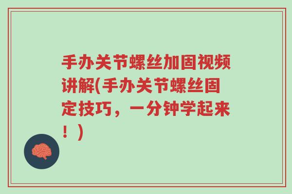手办关节螺丝加固视频讲解(手办关节螺丝固定技巧,一分钟学起来!)-第1张图片-超越 手办关节螺丝加固视频讲解(手办关节螺丝固定技巧,一分钟学起来!)-第1张图片-超越