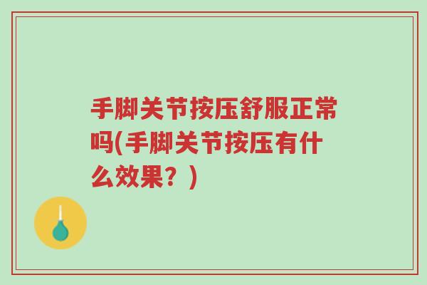 手脚关节按压舒服正常吗(手脚关节按压有什么效果?)-第1张图片-超越 手脚关节按压舒服正常吗(手脚关节按压有什么效果?)-第1张图片-超越
