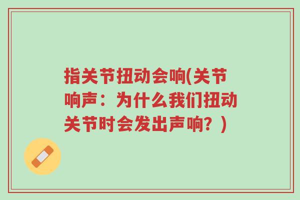 指关节扭动会响(关节响声:为什么我们扭动关节时会发出声响?)-第1张图片-超越 指关节扭动会响(关节响声:为什么我们扭动关节时会发出声响?)-第1张图片-超越