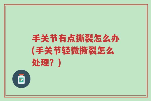 手关节有点撕裂怎么办(手关节轻微撕裂怎么处理?)-第1张图片-超越 手关节有点撕裂怎么办(手关节轻微撕裂怎么处理?)-第1张图片-超越
