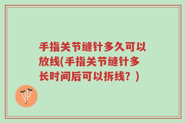 手指关节缝针多久可以放线(手指关节缝针多长时间后可以拆线?)-第1张图片-超越 手指关节缝针多久可以放线(手指关节缝针多长时间后可以拆线?)-第1张图片-超越