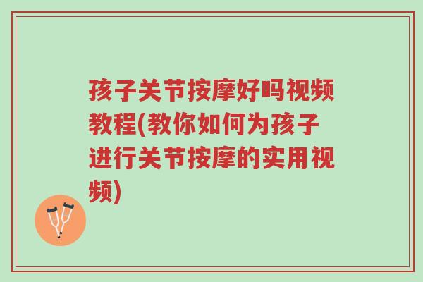 孩子关节按摩好吗视频教程(教你如何为孩子进行关节按摩的实用视频)-第1张图片-超越 孩子关节按摩好吗视频教程(教你如何为孩子进行关节按摩的实用视频)-第1张图片-超越