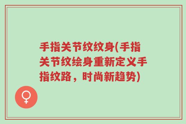 手指关节纹纹身(手指关节纹绘身重新定义手指纹路,时尚新趋势)-第1张图片-超越 手指关节纹纹身(手指关节纹绘身重新定义手指纹路,时尚新趋势)-第1张图片-超越