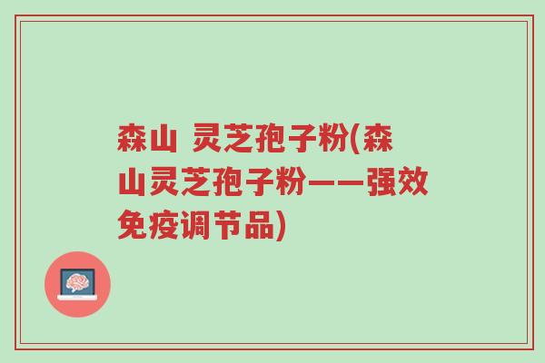 森山 灵芝孢子粉(森山灵芝孢子粉——强效免疫调节品)-第1张图片-超越 森山 灵芝孢子粉(森山灵芝孢子粉——强效免疫调节品)-第1张图片-超越