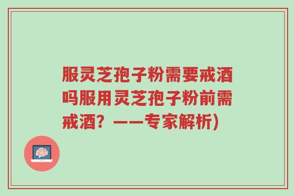服灵芝孢子粉需要戒酒吗服用灵芝孢子粉前需戒酒?——专家解析)-第1张图片-超越 服灵芝孢子粉需要戒酒吗服用灵芝孢子粉前需戒酒?——专家解析)-第1张图片-超越