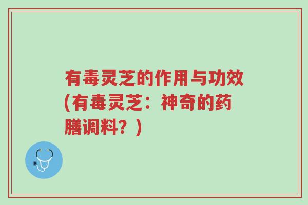 有毒灵芝的作用与功效(有毒灵芝:神奇的药膳调料?)-第1张图片-超越 有毒灵芝的作用与功效(有毒灵芝:神奇的药膳调料?)-第1张图片-超越
