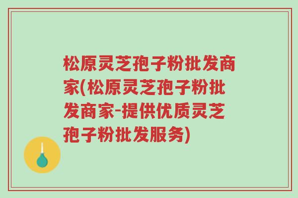 松原灵芝孢子粉批发商家(松原灵芝孢子粉批发商家-提供优质灵芝孢子粉批发服务)-第1张图片-超越 松原灵芝孢子粉批发商家(松原灵芝孢子粉批发商家-提供优质灵芝孢子粉批发服务)-第1张图片-超越