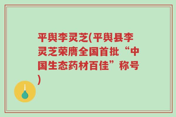 平舆李灵芝(平舆县李灵芝荣膺全国首批“中国生态药材百佳”称号)-第1张图片-超越 平舆李灵芝(平舆县李灵芝荣膺全国首批“中国生态药材百佳”称号)-第1张图片-超越