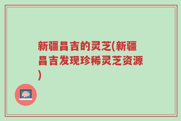 新疆昌吉的灵芝(新疆昌吉发现珍稀灵芝资源)-第1张图片-超越 新疆昌吉的灵芝(新疆昌吉发现珍稀灵芝资源)-第1张图片-超越