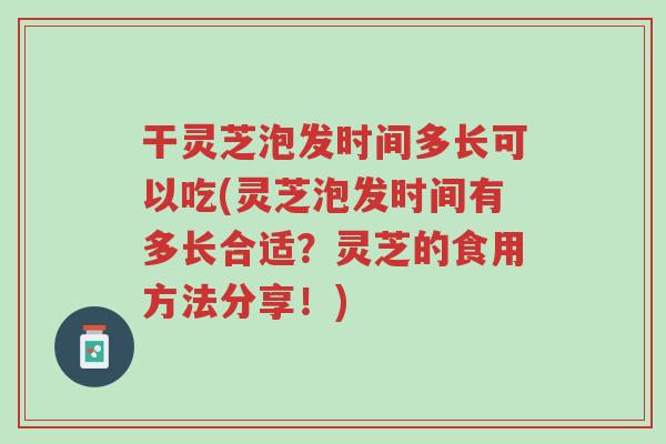 干灵芝泡发时间多长可以吃(灵芝泡发时间有多长合适?灵芝的食用方法分享!)-第1张图片-超越 干灵芝泡发时间多长可以吃(灵芝泡发时间有多长合适?灵芝的食用方法分享!)-第1张图片-超越