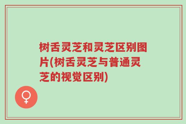 树舌灵芝和灵芝区别图片(树舌灵芝与普通灵芝的视觉区别)-第1张图片-超越 树舌灵芝和灵芝区别图片(树舌灵芝与普通灵芝的视觉区别)-第1张图片-超越