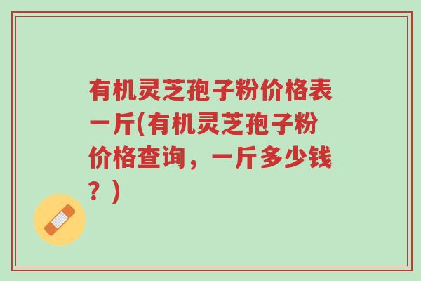 有机灵芝孢子粉价格表一斤(有机灵芝孢子粉价格查询,一斤多少钱?)-第1张图片-超越 有机灵芝孢子粉价格表一斤(有机灵芝孢子粉价格查询,一斤多少钱?)-第1张图片-超越
