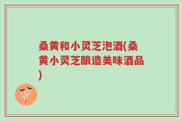 桑黄和小灵芝泡酒(桑黄小灵芝酿造美味酒品)-第1张图片-超越 桑黄和小灵芝泡酒(桑黄小灵芝酿造美味酒品)-第1张图片-超越