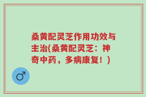 桑黄配灵芝作用功效与主治(桑黄配灵芝:神奇中药,多病康复!)-第1张图片-超越 桑黄配灵芝作用功效与主治(桑黄配灵芝:神奇中药,多病康复!)-第1张图片-超越