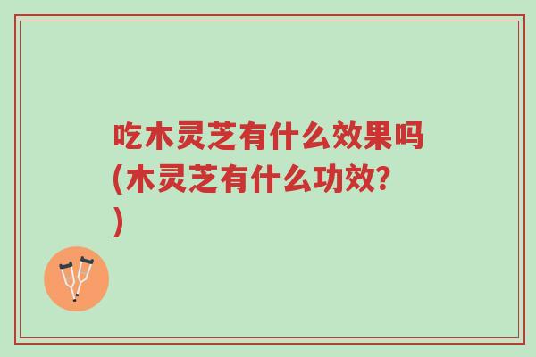 吃木灵芝有什么效果吗(木灵芝有什么功效？)-第1张图片-超越