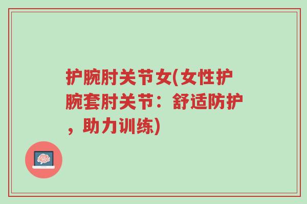 护腕肘关节女(女性护腕套肘关节:舒适防护,助力训练)-第1张图片-超越 护腕肘关节女(女性护腕套肘关节:舒适防护,助力训练)-第1张图片-超越