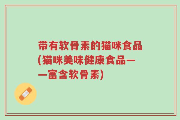 带有软骨素的猫咪食品(猫咪美味健康食品——富含软骨素)-第1张图片-超越 带有软骨素的猫咪食品(猫咪美味健康食品——富含软骨素)-第1张图片-超越