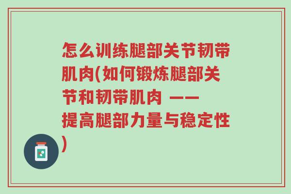怎么训练腿部关节韧带肌肉(如何锻炼腿部关节和韧带肌肉 —— 提高腿部力量与稳定性)-第1张图片-超越 怎么训练腿部关节韧带肌肉(如何锻炼腿部关节和韧带肌肉 —— 提高腿部力量与稳定性)-第1张图片-超越