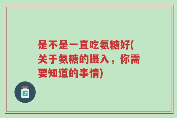 是不是一直吃氨糖好(关于氨糖的摄入,你需要知道的事情)-第1张图片-超越 是不是一直吃氨糖好(关于氨糖的摄入,你需要知道的事情)-第1张图片-超越