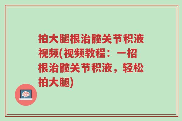拍大腿根治髋关节积液视频(视频教程:一招根治髋关节积液,轻松拍大腿)-第1张图片-超越 拍大腿根治髋关节积液视频(视频教程:一招根治髋关节积液,轻松拍大腿)-第1张图片-超越