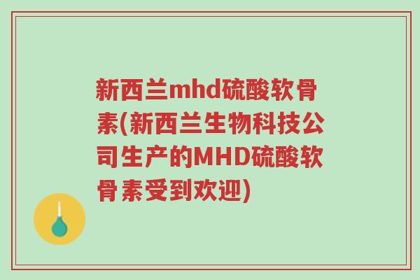 新西兰mhd硫酸软骨素(新西兰生物科技公司生产的MHD硫酸软骨素受到欢迎)-第1张图片-超越 新西兰mhd硫酸软骨素(新西兰生物科技公司生产的MHD硫酸软骨素受到欢迎)-第1张图片-超越