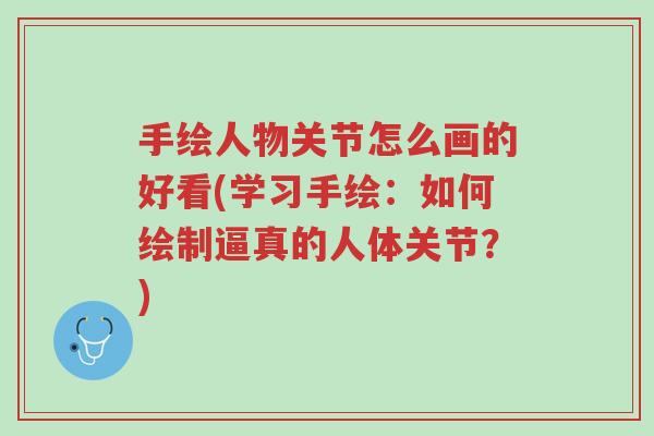 手绘人物关节怎么画的好看(学习手绘:如何绘制逼真的人体关节?)-第1张图片-超越 手绘人物关节怎么画的好看(学习手绘:如何绘制逼真的人体关节?)-第1张图片-超越