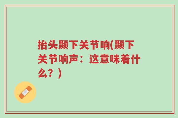 抬头颞下关节响(颞下关节响声:这意味着什么?)-第1张图片-超越 抬头颞下关节响(颞下关节响声:这意味着什么?)-第1张图片-超越