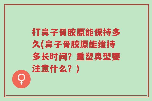 打鼻子骨胶原能保持多久(鼻子骨胶原能维持多长时间?重塑鼻型要注意什么?)-第1张图片-超越 打鼻子骨胶原能保持多久(鼻子骨胶原能维持多长时间?重塑鼻型要注意什么?)-第1张图片-超越