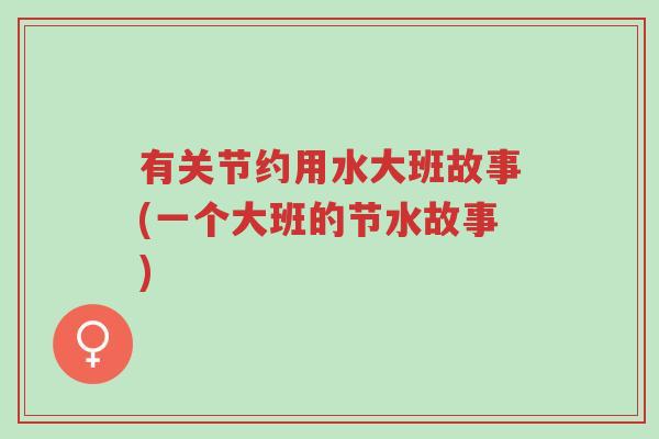 有关节约用水大班故事(一个大班的节水故事)-第1张图片-超越 有关节约用水大班故事(一个大班的节水故事)-第1张图片-超越