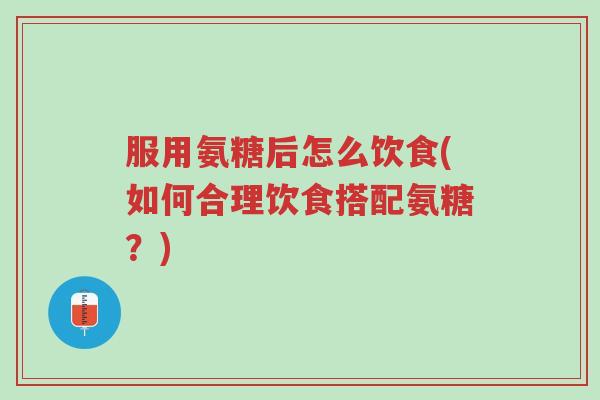 服用氨糖后怎么饮食(如何合理饮食搭配氨糖?)-第1张图片-超越 服用氨糖后怎么饮食(如何合理饮食搭配氨糖?)-第1张图片-超越