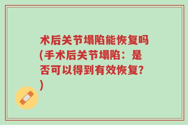 术后关节塌陷能恢复吗(手术后关节塌陷:是否可以得到有效恢复?)-第1张图片-超越 术后关节塌陷能恢复吗(手术后关节塌陷:是否可以得到有效恢复?)-第1张图片-超越