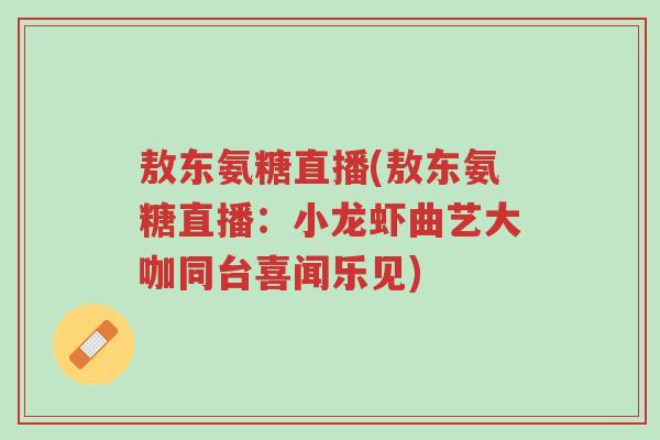 敖东氨糖直播(敖东氨糖直播:小龙虾曲艺大咖同台喜闻乐见)-第1张图片-超越 敖东氨糖直播(敖东氨糖直播:小龙虾曲艺大咖同台喜闻乐见)-第1张图片-超越