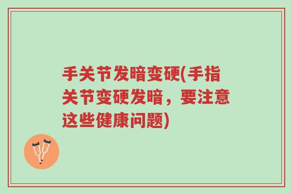 手关节发暗变硬(手指关节变硬发暗，要注意这些健康问题)-第1张图片-超越