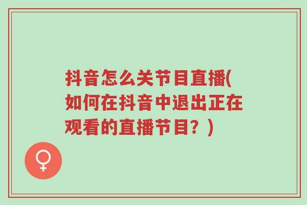 抖音怎么关节目直播(如何在抖音中退出正在观看的直播节目?)-第1张图片-超越 抖音怎么关节目直播(如何在抖音中退出正在观看的直播节目?)-第1张图片-超越