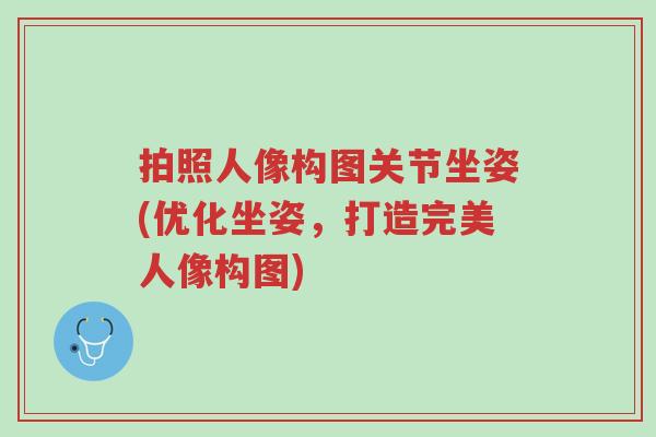 拍照人像构图关节坐姿(优化坐姿,打造完美人像构图)-第1张图片-超越 拍照人像构图关节坐姿(优化坐姿,打造完美人像构图)-第1张图片-超越