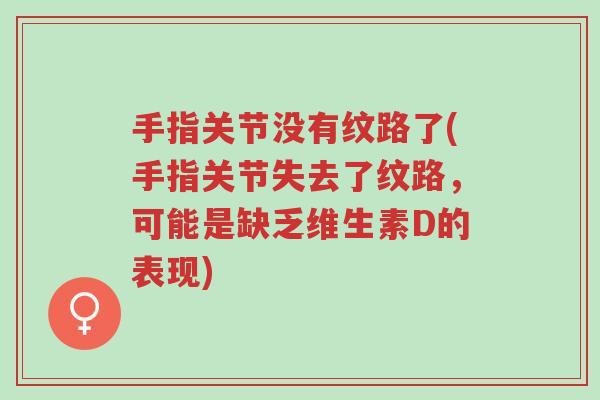 手指关节没有纹路了(手指关节失去了纹路,可能是缺乏维生素D的表现)-第1张图片-超越 手指关节没有纹路了(手指关节失去了纹路,可能是缺乏维生素D的表现)-第1张图片-超越