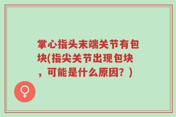 掌心指头末端关节有包块(指尖关节出现包块,可能是什么原因?)-第1张图片-超越 掌心指头末端关节有包块(指尖关节出现包块,可能是什么原因?)-第1张图片-超越