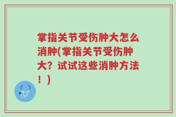 掌指关节受伤肿大怎么消肿(掌指关节受伤肿大？试试这些消肿方法！)-第1张图片-超越