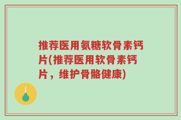 推荐医用氨糖软骨素钙片(推荐医用软骨素钙片,维护骨骼健康)-第1张图片-超越 推荐医用氨糖软骨素钙片(推荐医用软骨素钙片,维护骨骼健康)-第1张图片-超越