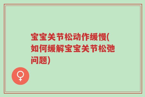 宝宝关节松动作缓慢(如何缓解宝宝关节松弛问题)-第1张图片-超越 宝宝关节松动作缓慢(如何缓解宝宝关节松弛问题)-第1张图片-超越