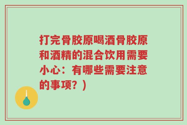 打完骨胶原喝酒骨胶原和酒精的混合饮用需要小心:有哪些需要注意的事项?)-第1张图片-超越 打完骨胶原喝酒骨胶原和酒精的混合饮用需要小心:有哪些需要注意的事项?)-第1张图片-超越