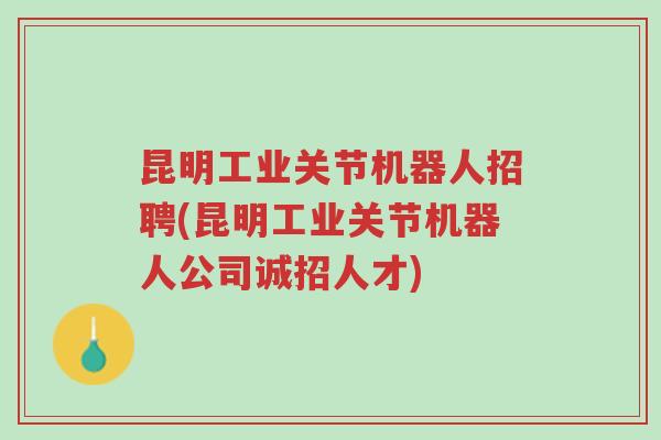 昆明工业关节机器人招聘(昆明工业关节机器人公司诚招人才)-第1张图片-超越 昆明工业关节机器人招聘(昆明工业关节机器人公司诚招人才)-第1张图片-超越