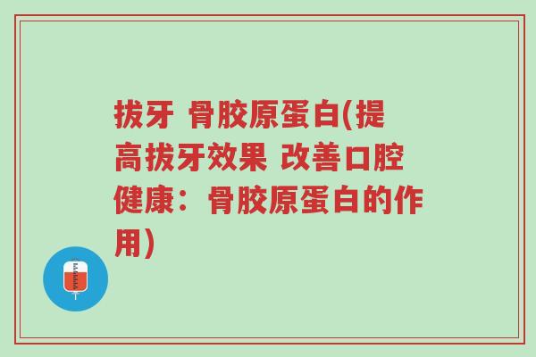 拔牙 骨胶原蛋白(提高拔牙效果 改善口腔健康:骨胶原蛋白的作用)-第1张图片-超越 拔牙 骨胶原蛋白(提高拔牙效果 改善口腔健康:骨胶原蛋白的作用)-第1张图片-超越