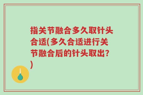 指关节融合多久取针头合适(多久合适进行关节融合后的针头取出?)-第1张图片-超越 指关节融合多久取针头合适(多久合适进行关节融合后的针头取出?)-第1张图片-超越