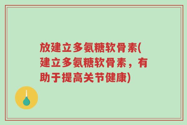 放建立多氨糖软骨素(建立多氨糖软骨素,有助于提高关节健康)-第1张图片-超越 放建立多氨糖软骨素(建立多氨糖软骨素,有助于提高关节健康)-第1张图片-超越