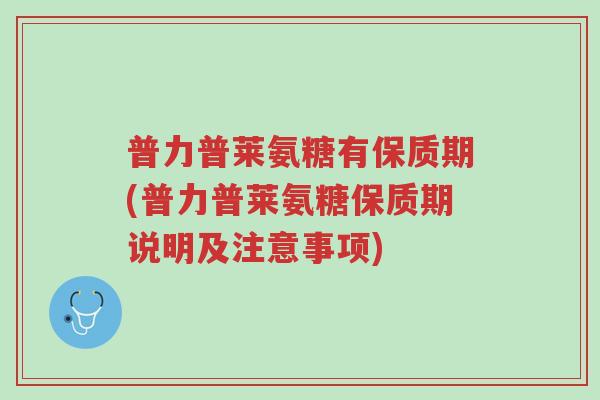 普力普莱氨糖有保质期(普力普莱氨糖保质期说明及注意事项)-第1张图片-超越 普力普莱氨糖有保质期(普力普莱氨糖保质期说明及注意事项)-第1张图片-超越